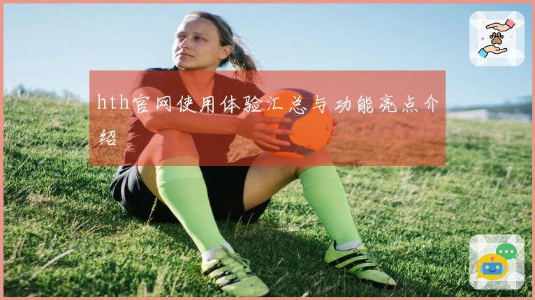 hth官网使用体验汇总与功能亮点介绍