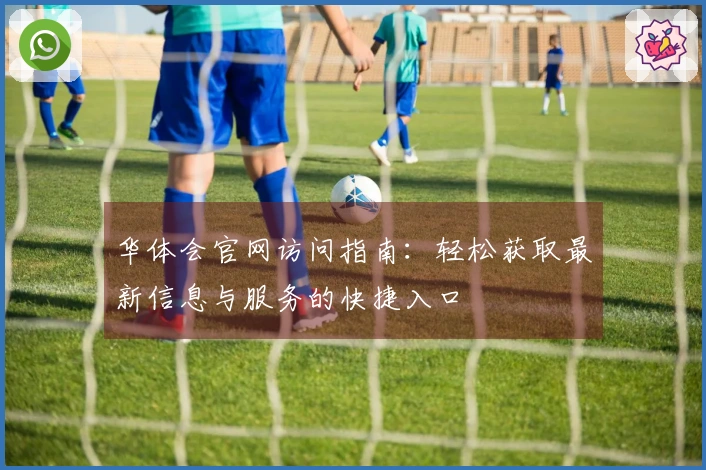 华体会官网访问指南：轻松获取最新信息与服务的快捷入口