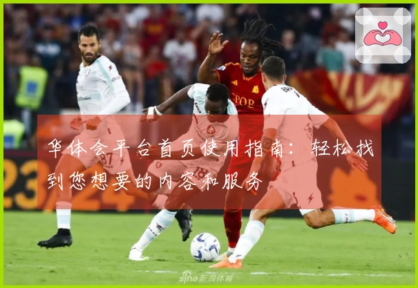 华体会平台首页使用指南：轻松找到您想要的内容和服务