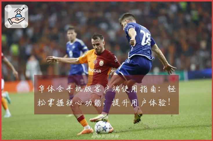 华体会手机版客户端使用指南：轻松掌握核心功能，提升用户体验！