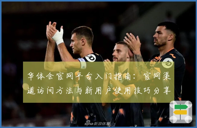 华体会官网平台入门指南：官网渠道访问方法与新用户使用技巧分享