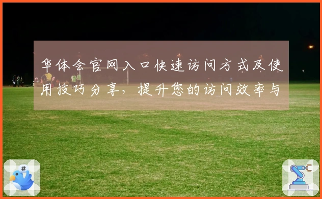 华体会官网入口快速访问方式及使用技巧分享,提升您的访问效率与体验