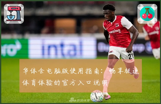 华体会电脑版使用指南：畅享极速体育体验的官方入口说明