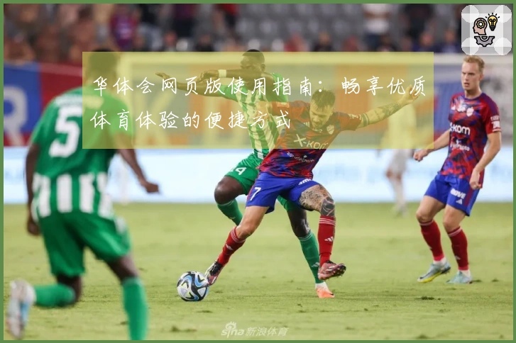 华体会网页版使用指南：畅享优质体育体验的便捷方式