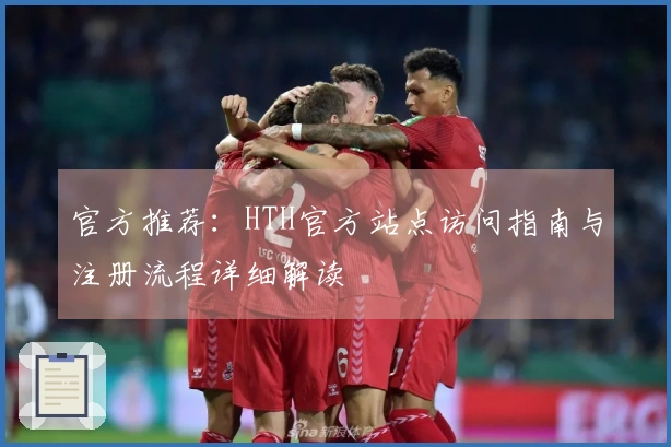 官方推荐：HTH官方站点访问指南与注册流程详细解读