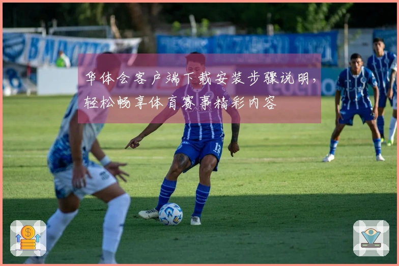 华体会客户端下载安装步骤说明，轻松畅享体育赛事精彩内容