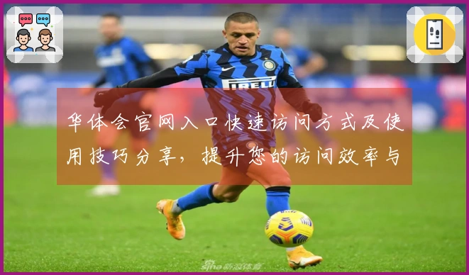 华体会官网入口快速访问方式及使用技巧分享，提升您的访问效率与体验