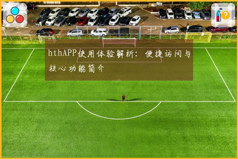 hthAPP使用体验解析：便捷访问与核心功能简介