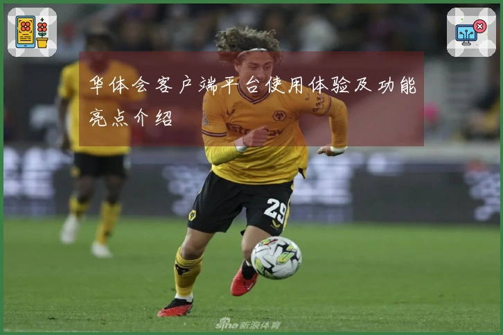 华体会客户端平台使用体验及功能亮点介绍