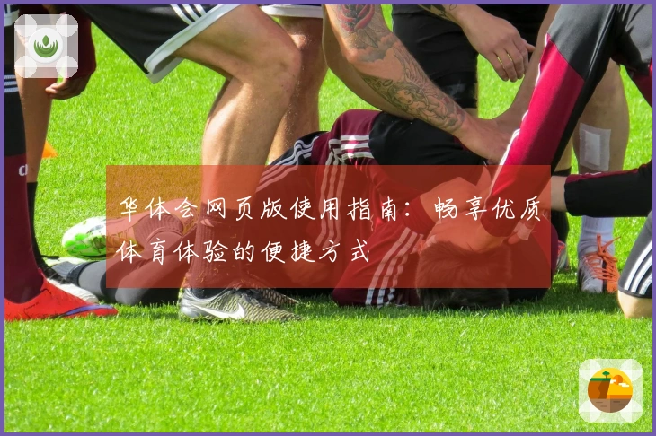 华体会网页版使用指南：畅享优质体育体验的便捷方式